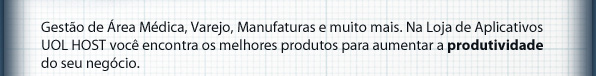 GestÃo de área MÉdica, Varejo, Manufaturas e muito mais. Na Loja de Aplicativos UOL HOST você encontra os melhores produtos para aumentar a produtividade do seu negócio.